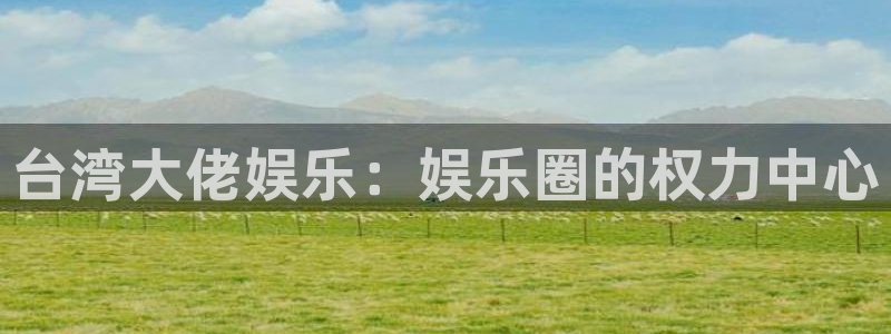 888贵宾会官网：台湾大佬娱乐：娱乐圈的权力中心