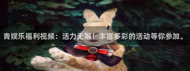 888贵宾会官网：青娱乐福利视频：活力无限！丰富多彩的活动等你参加。