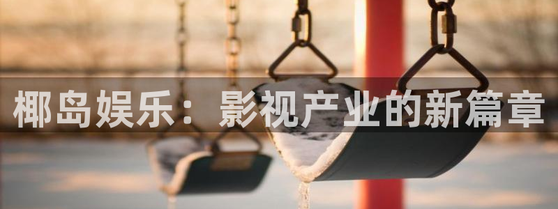 888贵宾会官网：椰岛娱乐：影视产业的新篇章