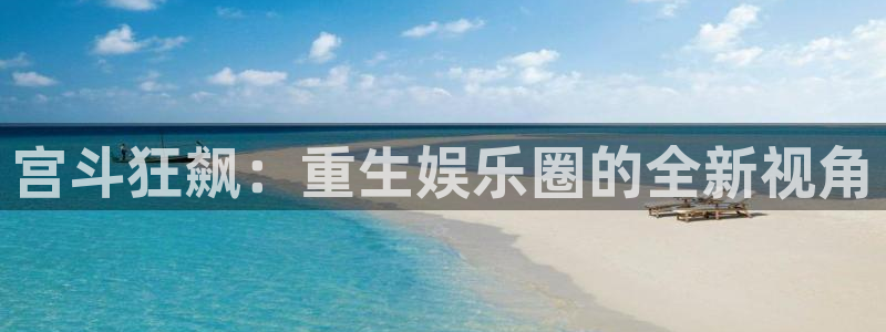 888贵宾会官网：宫斗狂飙：重生娱乐圈的全新视角