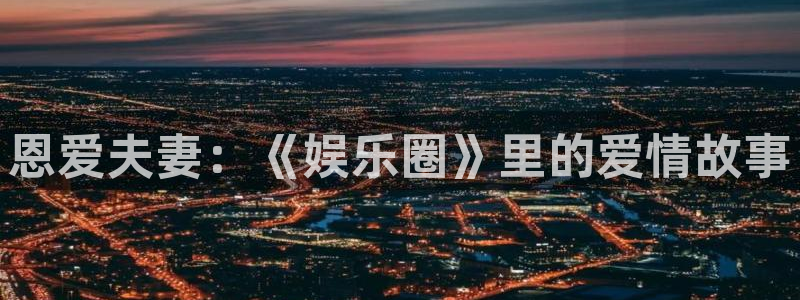 888贵宾会官网：恩爱夫妻：《娱乐圈》里的爱情故事