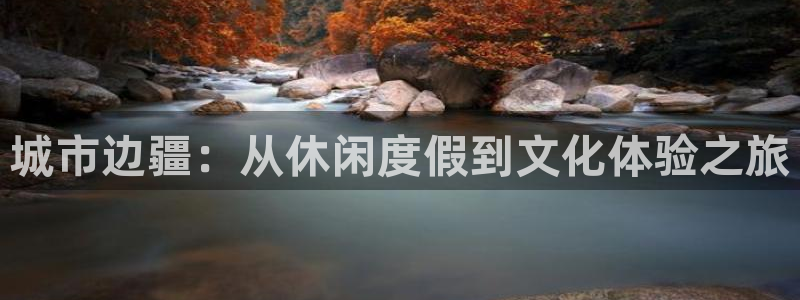 888贵宾会官网：城市边疆：从休闲度假到文化体验之旅
